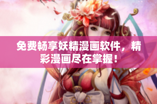 免费畅享妖精漫画软件，精彩漫画尽在掌握！
