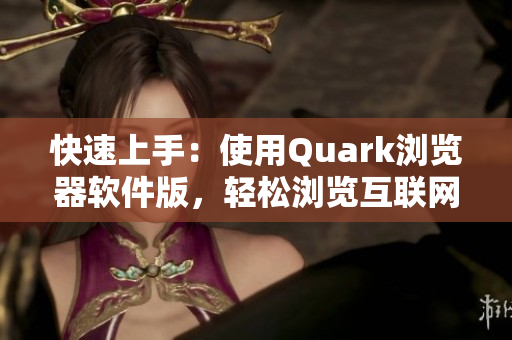快速上手：使用Quark浏览器软件版，轻松浏览互联网