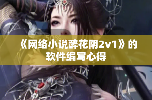 《网络小说醉花阴2v1》的软件编写心得
