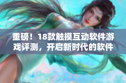 重磅！18款触摸互动软件游戏评测，开启新时代的软件互动体验！