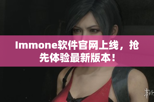 Immone软件官网上线，抢先体验最新版本！