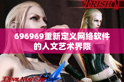 696969重新定义网络软件的人文艺术界限