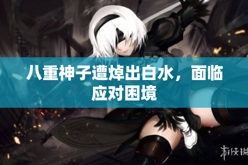 八重神子遭焯出白水，面临应对困境