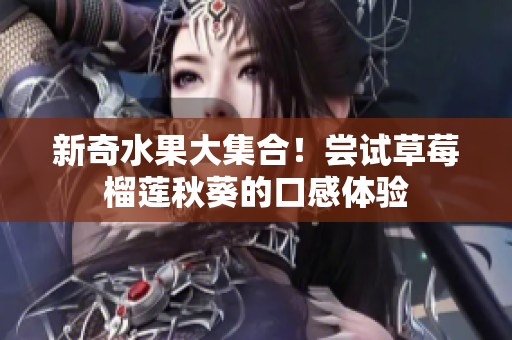 新奇水果大集合！尝试草莓榴莲秋葵的口感体验