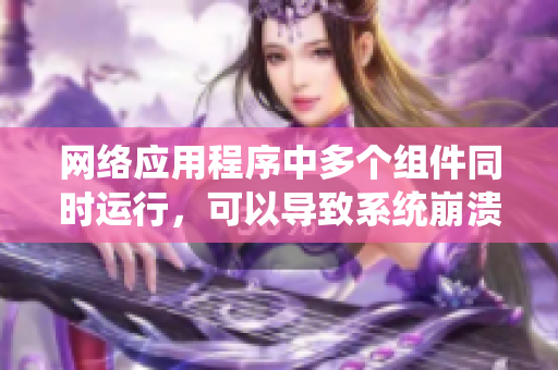 网络应用程序中多个组件同时运行，可以导致系统崩溃吗？