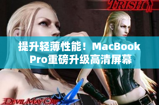 提升轻薄性能！MacBook Pro重磅升级高清屏幕