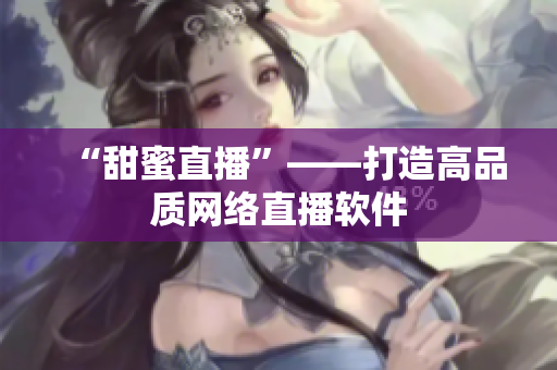 “甜蜜直播”——打造高品质网络直播软件