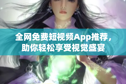 全网免费短视频App推荐，助你轻松享受视觉盛宴