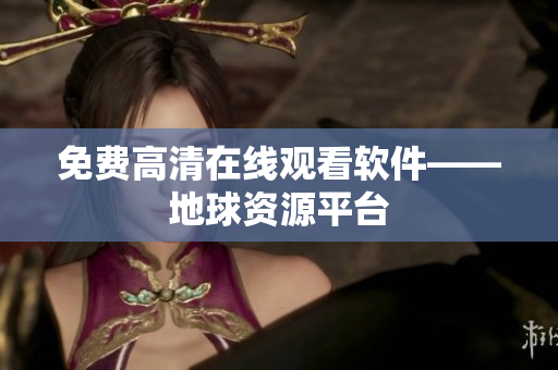 免费高清在线观看软件——地球资源平台