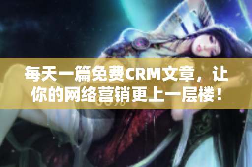 每天一篇免费CRM文章，让你的网络营销更上一层楼！