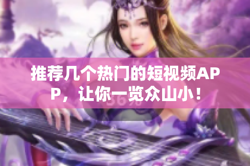 推荐几个热门的短视频APP，让你一览众山小！