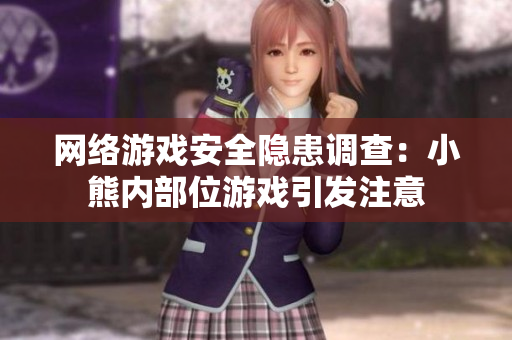 网络游戏安全隐患调查：小熊内部位游戏引发注意