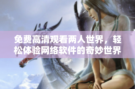 免费高清观看两人世界，轻松体验网络软件的奇妙世界！