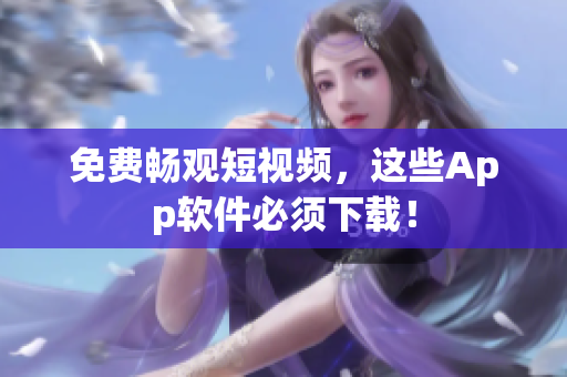 免费畅观短视频，这些App软件必须下载！