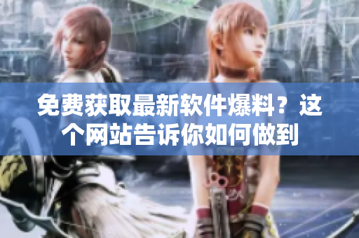 免费获取最新软件爆料？这个网站告诉你如何做到