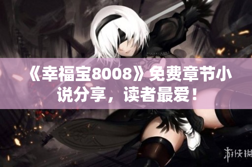 《幸福宝8008》免费章节小说分享，读者最爱！