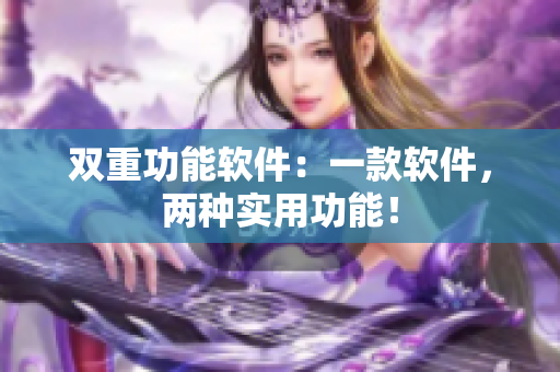 双重功能软件：一款软件，两种实用功能！