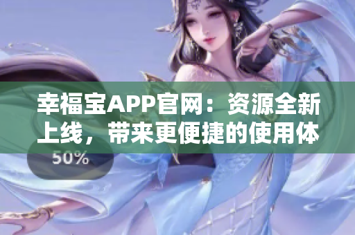 幸福宝APP官网：资源全新上线，带来更便捷的使用体验！