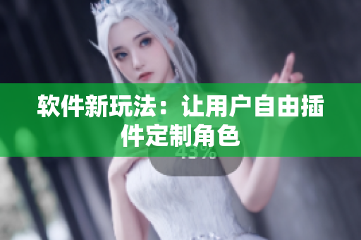 软件新玩法：让用户自由插件定制角色