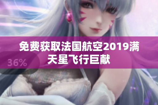 免费获取法国航空2019满天星飞行巨献