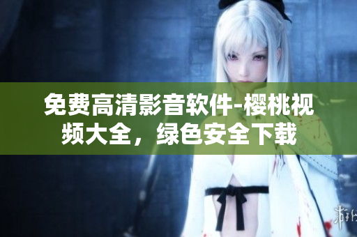 免费高清影音软件-樱桃视频大全，绿色安全下载