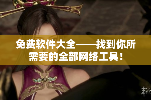 免费软件大全——找到你所需要的全部网络工具！