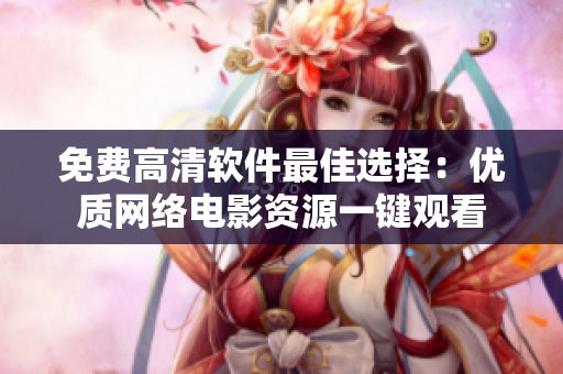 免费高清软件最佳选择：优质网络电影资源一键观看