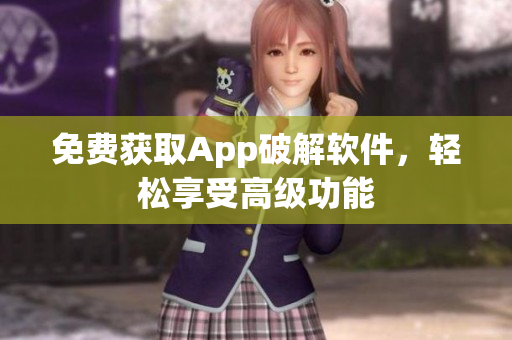 免费获取App破解软件，轻松享受高级功能