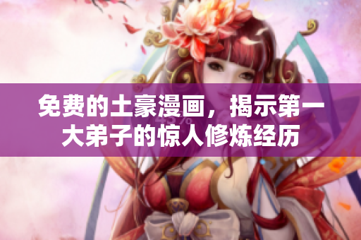 免费的土豪漫画，揭示第一大弟子的惊人修炼经历