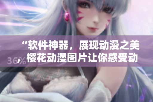 “软件神器，展现动漫之美，樱花动漫图片让你感受动漫世界！”