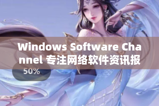 Windows Software Channel 专注网络软件资讯报道