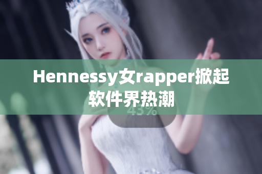 Hennessy女rapper掀起软件界热潮