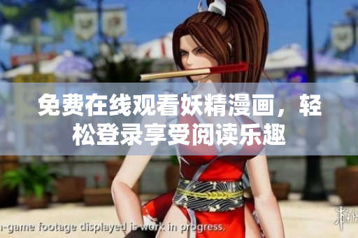 免费在线观看妖精漫画，轻松登录享受阅读乐趣