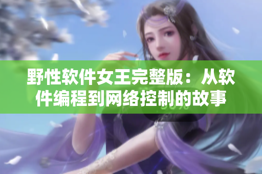 野性软件女王完整版：从软件编程到网络控制的故事