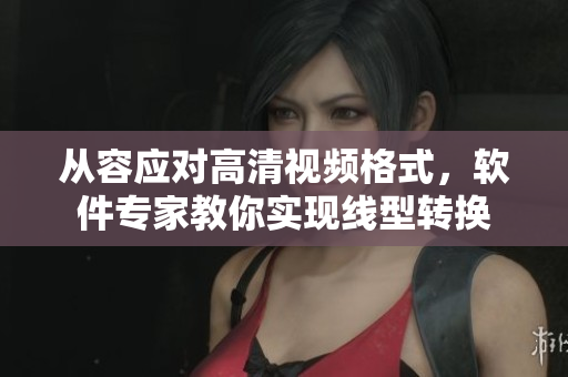 从容应对高清视频格式，软件专家教你实现线型转换
