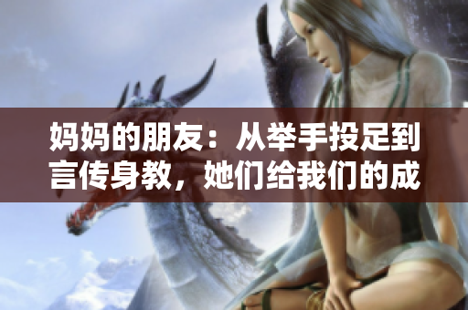 妈妈的朋友：从举手投足到言传身教，她们给我们的成长带来了什么？