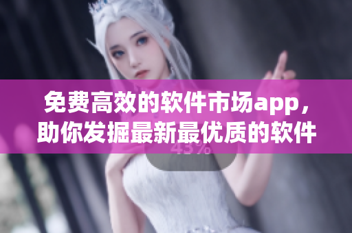 免费高效的软件市场app，助你发掘最新最优质的软件