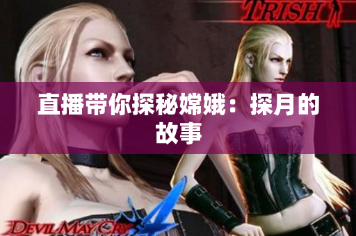 直播带你探秘嫦娥：探月的故事
