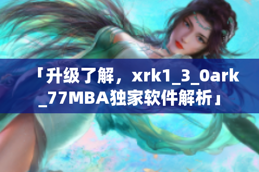 「升级了解，xrk1_3_0ark_77MBA独家软件解析」