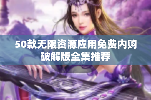 50款无限资源应用免费内购破解版全集推荐