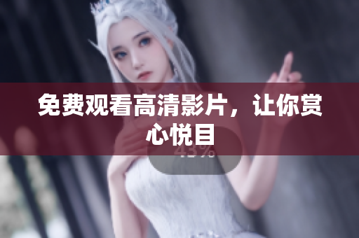 免费观看高清影片，让你赏心悦目