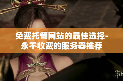 免费托管网站的最佳选择-永不收费的服务器推荐