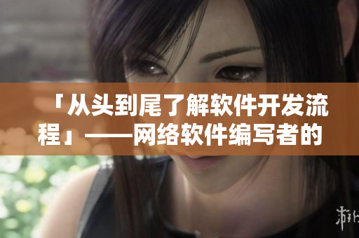 「从头到尾了解软件开发流程」——网络软件编写者的必备指南
