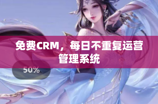 免费CRM，每日不重复运营管理系统
