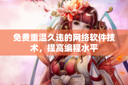 免费重温久违的网络软件技术，提高编程水平