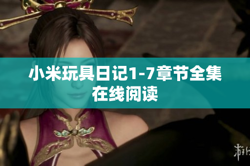 小米玩具日记1-7章节全集在线阅读