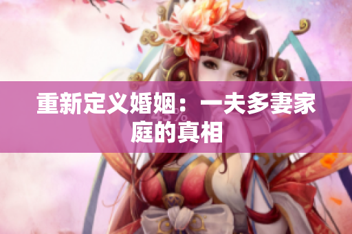 重新定义婚姻：一夫多妻家庭的真相