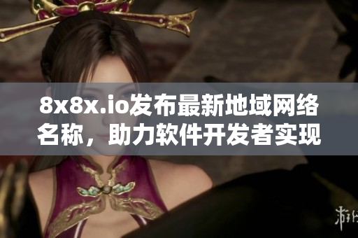 8x8x.io发布最新地域网络名称，助力软件开发者实现稳定连接
