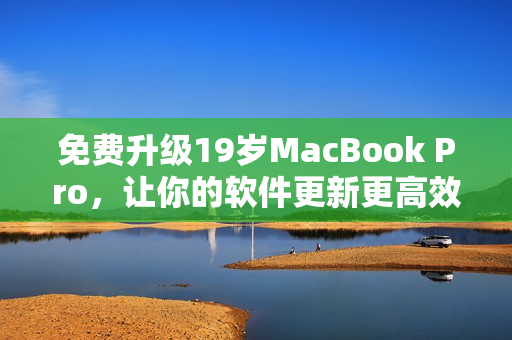 免费升级19岁MacBook Pro，让你的软件更新更高效！