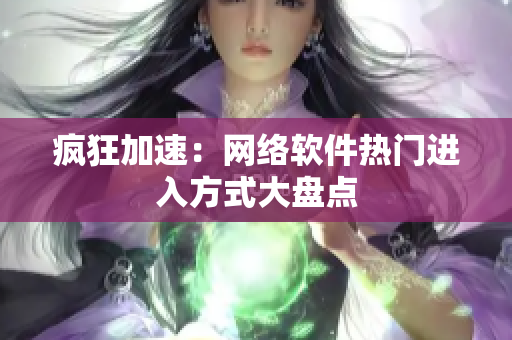 疯狂加速：网络软件热门进入方式大盘点